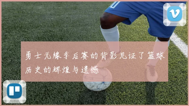 勇士无缘季后赛的背影见证了篮球历史的辉煌与遗憾