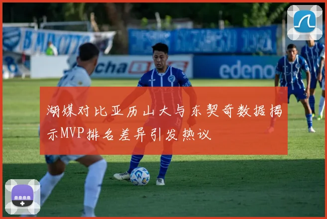 湖媒对比亚历山大与东契奇数据揭示MVP排名差异引发热议