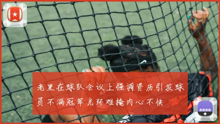 老里在球队会议上强调资历引发球员不满冠军光环难掩内心不快