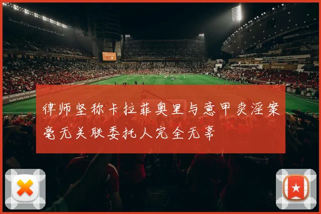 律师坚称卡拉菲奥里与意甲卖淫案毫无关联委托人完全无辜