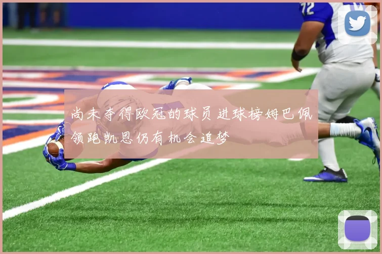 尚未夺得欧冠的球员进球榜姆巴佩领跑凯恩仍有机会追梦