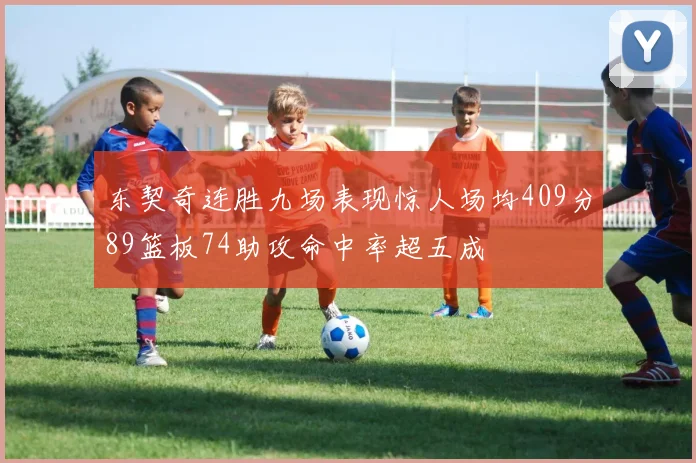 东契奇连胜九场表现惊人场均409分89篮板74助攻命中率超五成
