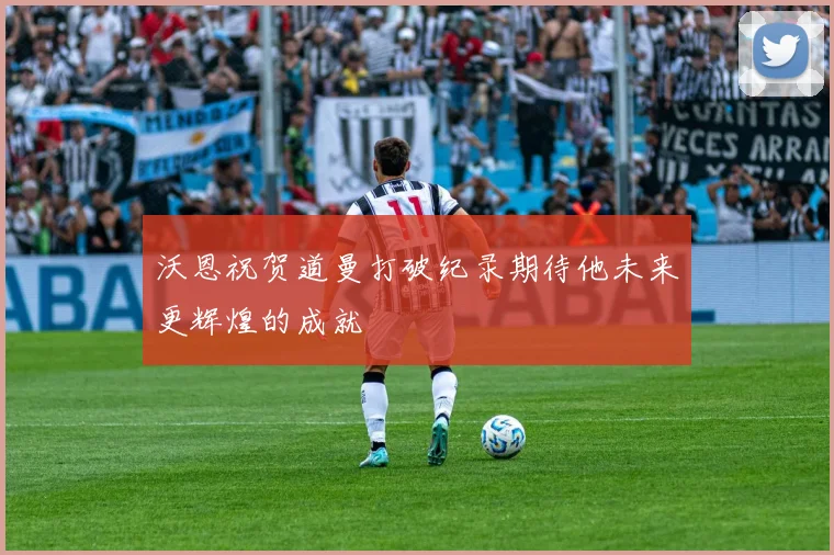 沃恩祝贺道曼打破纪录期待他未来更辉煌的成就