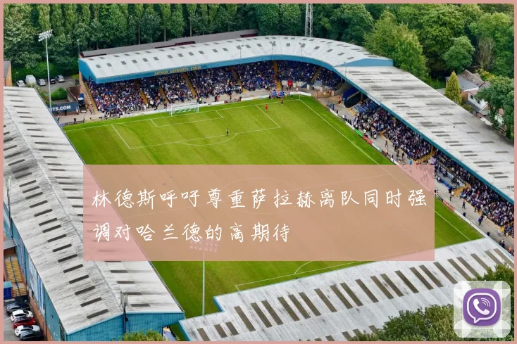 林德斯呼吁尊重萨拉赫离队同时强调对哈兰德的高期待