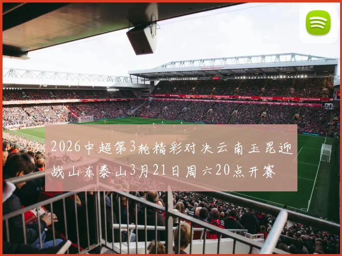 2026中超第3轮精彩对决云南玉昆迎战山东泰山3月21日周六20点开赛