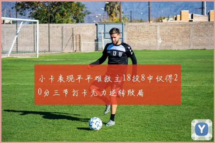小卡表现平平难救主18投8中仅得20分三节打卡无力逆转败局